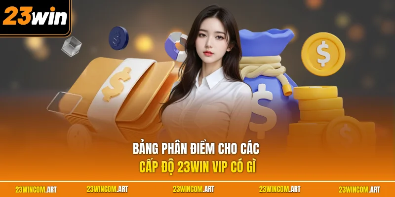 23WIN VIP Có Gì? Khám Phá Các Đặc Quyền Cao Cấp Nhất 2026 4 Bảng phân điểm cho các cấp độ 23WIN VIP có gì
