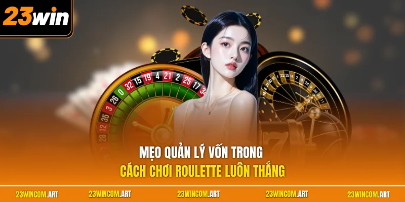 Cách Chơi Roulette Luôn Thắng - Bí Quyết Làm Chủ Bàn Cược 3 Mẹo quản lý vốn trong cách chơi Roulette luôn thắng