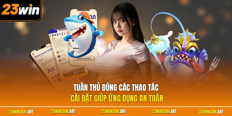 Tuân thủ đúng các thao tác cài đặt giúp ứng dụng an toàn