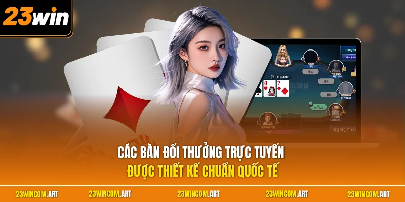 Các bàn đổi thưởng trực tuyến được thiết kế chuẩn quốc tế