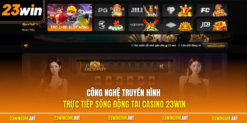 Công nghệ truyền hình trực tiếp sống động tại casino 23WIN