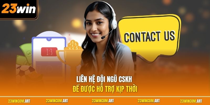 Liên hệ đội ngũ CSKH để được hỗ trợ kịp thời